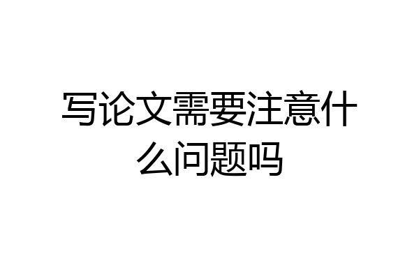 写论文需要注意什么问题吗
