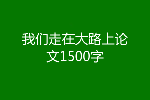 我们走在大路上论文1500字