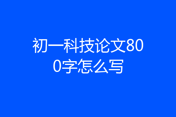 初一科技论文800字怎么写