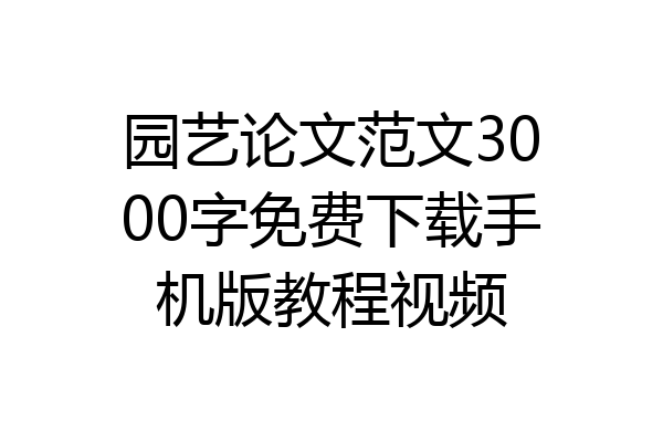 园艺论文范文3000字免费下载手机版教程视频