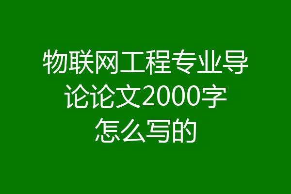 物联网工程专业导论论文2000字怎么写的
