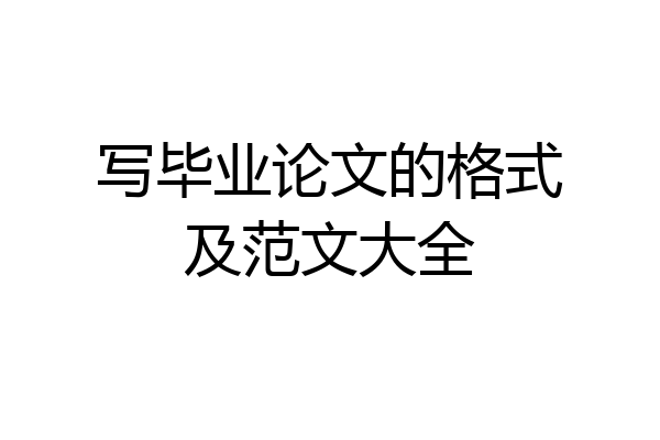 写毕业论文的格式及范文大全