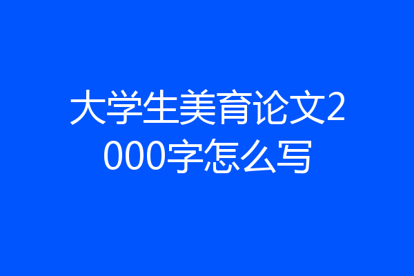 大学生美育论文2000字怎么写