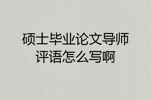 硕士毕业论文导师评语怎么写啊