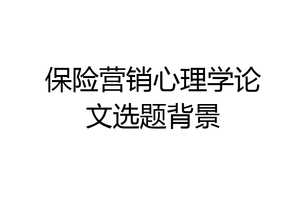 保险营销心理学论文选题背景