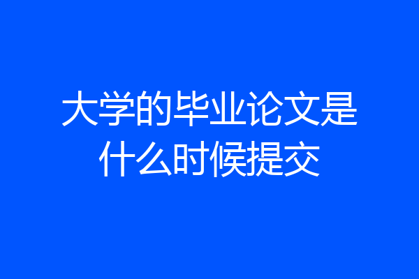 大学的毕业论文是什么时候提交