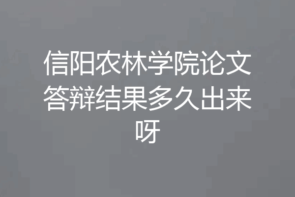 信阳农林学院论文答辩结果多久出来呀