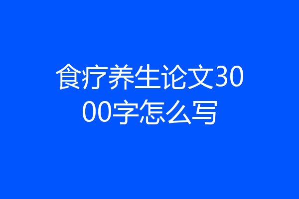 食疗养生论文3000字怎么写