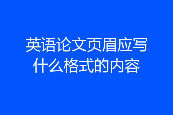 英语论文页眉应写什么格式的内容