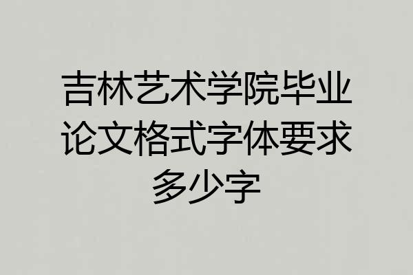吉林艺术学院毕业论文格式字体要求多少字