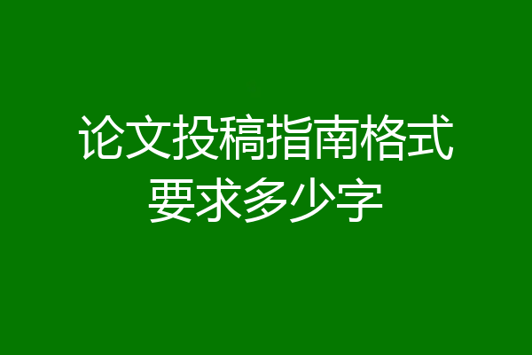 论文投稿指南格式要求多少字