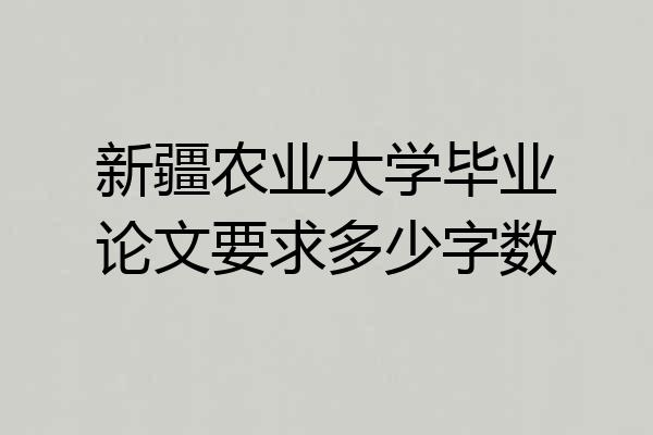 新疆农业大学毕业论文要求多少字数
