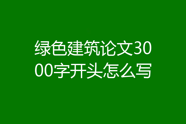 绿色建筑论文3000字开头怎么写