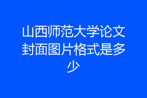 山西师范大学论文封面图片格式是多少