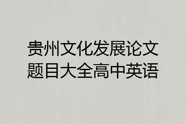 贵州文化发展论文题目大全高中英语