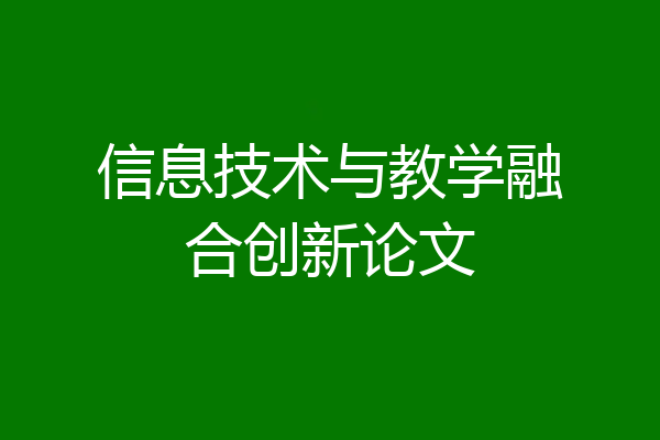 信息技术与教学融合创新论文