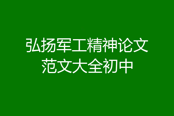 弘扬军工精神论文范文大全初中