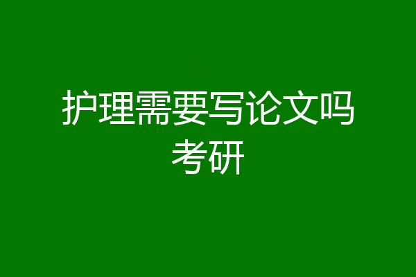 护理需要写论文吗考研
