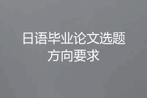 日语毕业论文选题方向要求