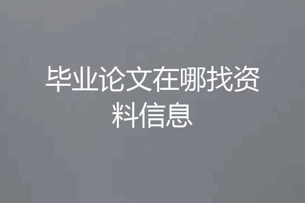 毕业论文在哪找资料信息
