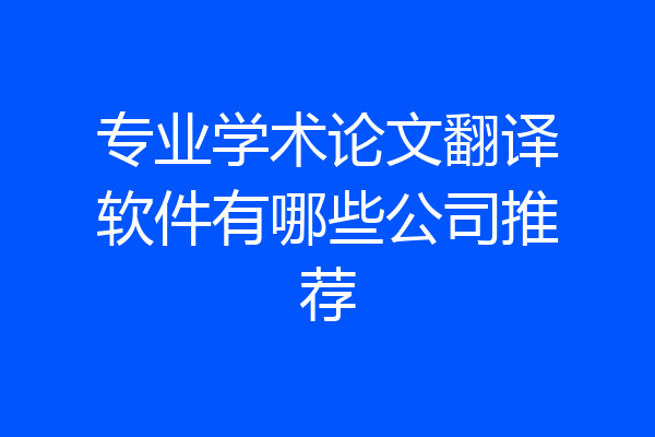 专业学术论文翻译软件有哪些公司推荐