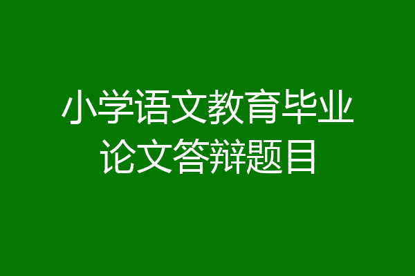 小学语文教育毕业论文答辩题目
