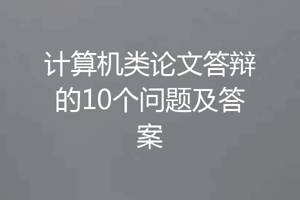 计算机类论文答辩的10个问题及答案