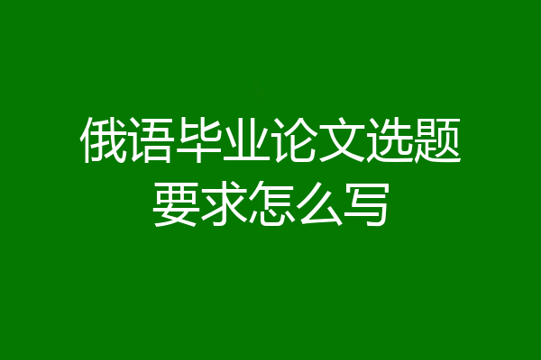 俄语毕业论文选题要求怎么写