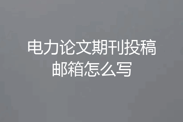 电力论文期刊投稿邮箱怎么写
