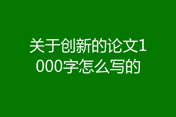 关于创新的论文1000字怎么写的