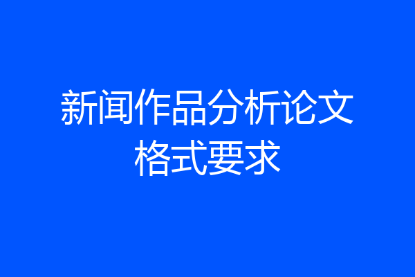 新闻作品分析论文格式要求