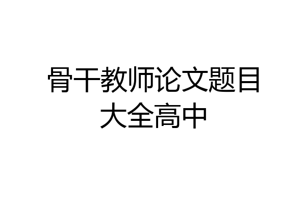 骨干教师论文题目大全高中