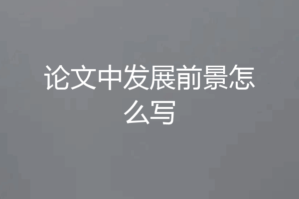 论文中发展前景怎么写