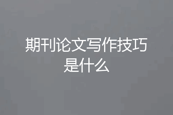 期刊论文写作技巧是什么