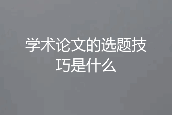 学术论文的选题技巧是什么