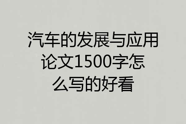 汽车的发展与应用论文1500字怎么写的好看