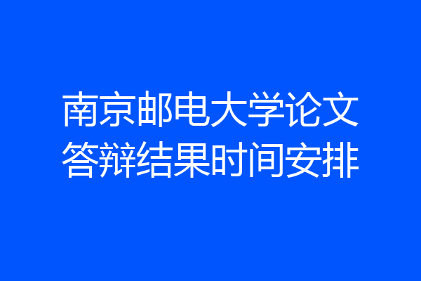 南京邮电大学论文答辩结果时间安排