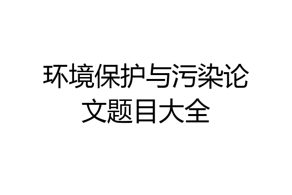 环境保护与污染论文题目大全