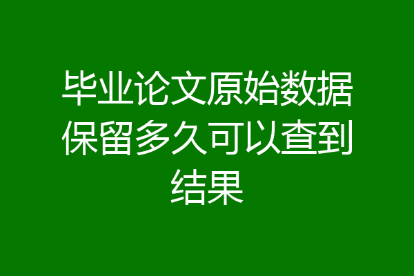 毕业论文原始数据保留多久可以查到结果
