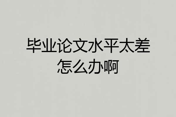 毕业论文水平太差怎么办啊