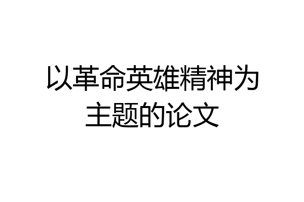 以革命英雄精神为主题的论文