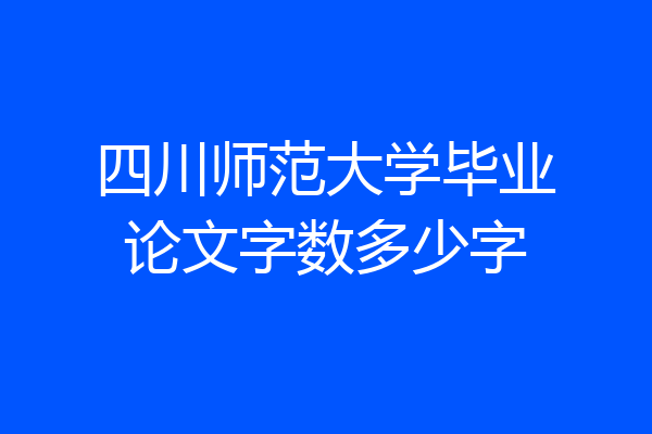 四川师范大学毕业论文字数多少字