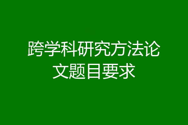 跨学科研究方法论文题目要求