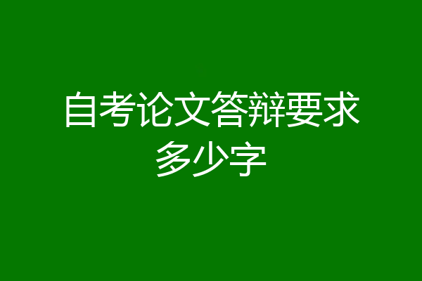 自考论文答辩要求多少字