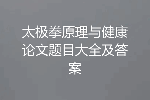 太极拳原理与健康论文题目大全及答案