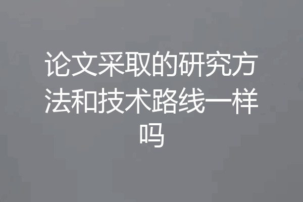 论文采取的研究方法和技术路线一样吗