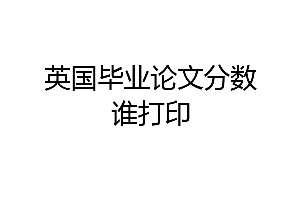 英国毕业论文分数谁打印