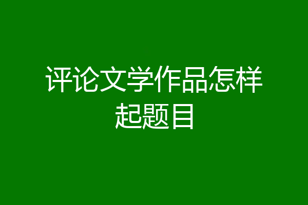 评论文学作品怎样起题目