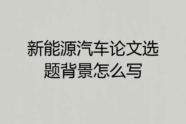 新能源汽车论文选题背景怎么写