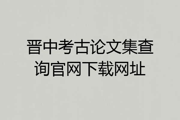 晋中考古论文集查询官网下载网址